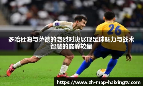 多哈杜海与萨德的激烈对决展现足球魅力与战术智慧的巅峰较量