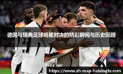 德国与瑞典足球明星对决的精彩瞬间与历史回顾