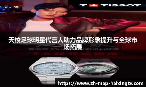 天梭足球明星代言人助力品牌形象提升与全球市场拓展
